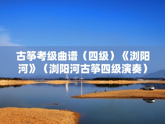 古筝考级曲谱（四级）《浏阳河》（浏阳河古筝四级演奏）