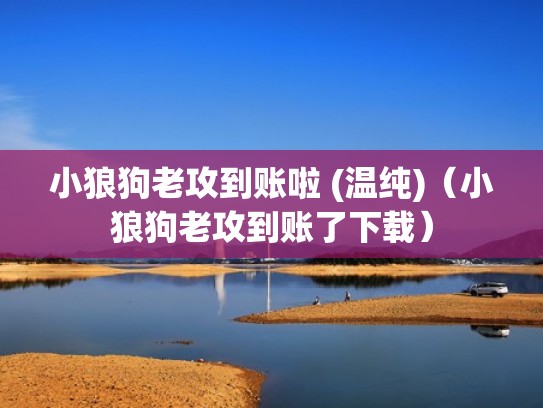 小狼狗老攻到账啦 (温纯)(小狼狗老攻到账了下载) 小狼狗老攻到账啦 (温纯)(小狼狗老攻到账了下载)