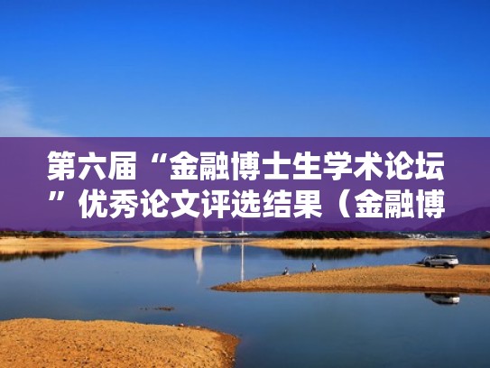 第六届“金融博士生学术论坛”优秀论文评选结果(金融博士课题) 第六届“金融博士生学术论坛”优秀论文评选结果(金融博士课题)
