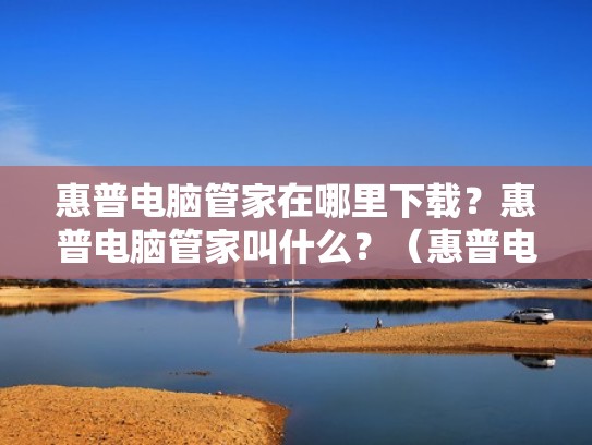 惠普电脑管家在哪里下载？惠普电脑管家叫什么？（惠普电脑管家怎么下载）