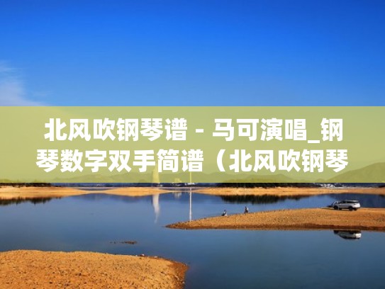 北风吹钢琴谱 - 马可演唱_钢琴数字双手简谱（北风吹钢琴乐谱）