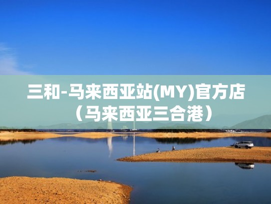 三和-马来西亚站(MY)官方店（马来西亚三合港）