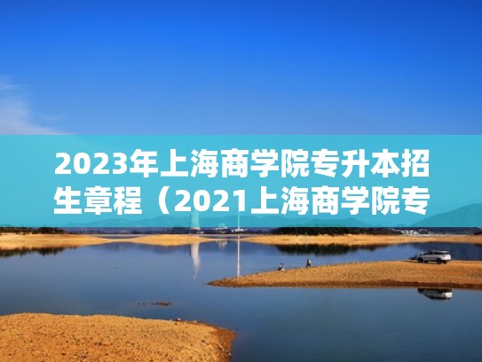 2023年上海商学院专升本招生章程（2021上海商学院专升本）