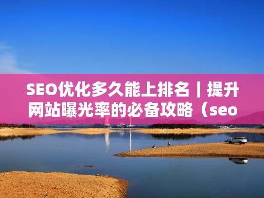 SEO优化多久能上排名｜提升网站曝光率的必备攻略（seo 排名优化）