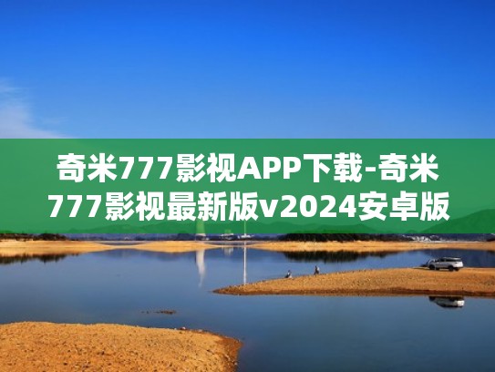 奇米777影视APP下载-奇米777影视最新版v2024安卓版下载（奇 米777视频）