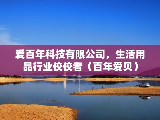 爱百年科技有限公司,生活用品行业佼佼者(百年爱贝) 爱百年科技有限公司,生活用品行业佼佼者(百年爱贝)