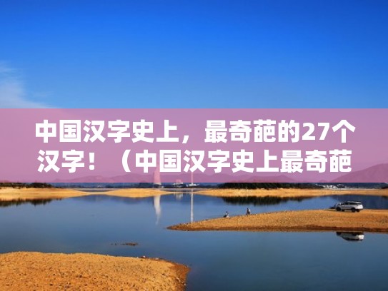 中国汉字史上，最奇葩的27个汉字！（中国汉字史上最奇葩的27个汉字）