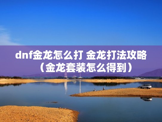 dnf金龙怎么打 金龙打法攻略（金龙套装怎么得到）