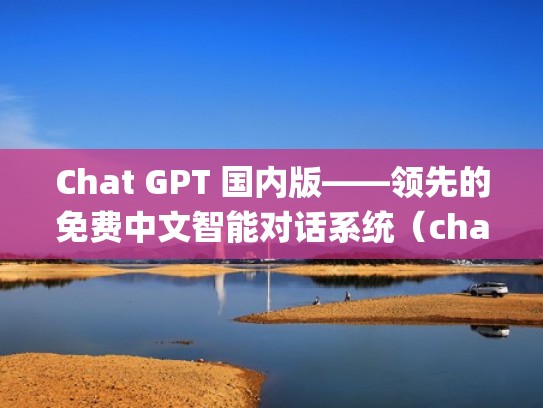 Chat GPT 国内版——领先的免费中文智能对话系统（chat log）
