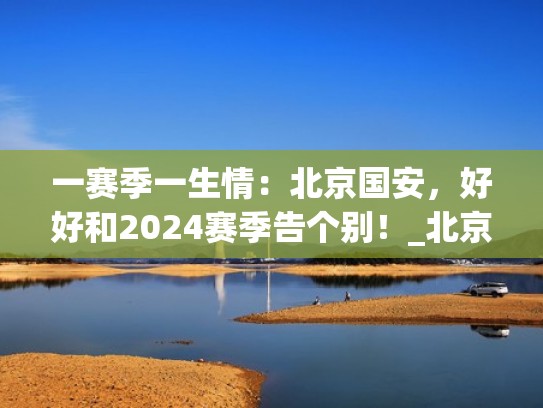 一赛季一生情：北京国安，好好和2024赛季告个别！_北京时间（北京国安2020年比赛时间表）