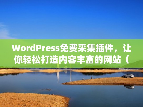 WordPress免费采集插件，让你轻松打造内容丰富的网站（wp 采集插件）
