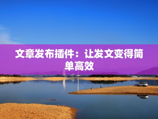 文章发布插件：让发文变得简单高效