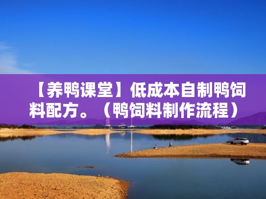 【养鸭课堂】低成本自制鸭饲料配方。(鸭饲料制作流程) 【养鸭课堂】低成本自制鸭饲料配方。(鸭饲料制作流程)