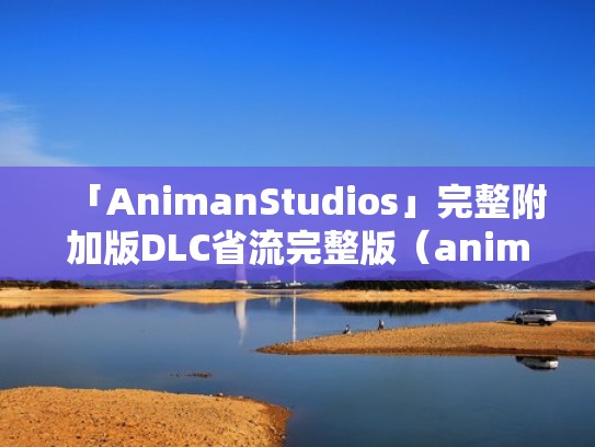 「AnimanStudios」完整附加版DLC省流完整版（animate version）