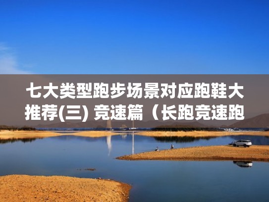 七大类型跑步场景对应跑鞋大推荐(三) 竞速篇（长跑竞速跑鞋）