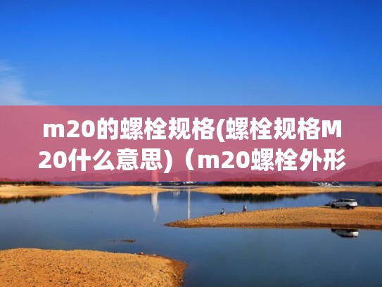m20的螺栓规格(螺栓规格M20什么意思)(m20螺栓外形尺寸) m20的螺栓规格(螺栓规格M20什么意思)(m20螺栓外形尺寸)