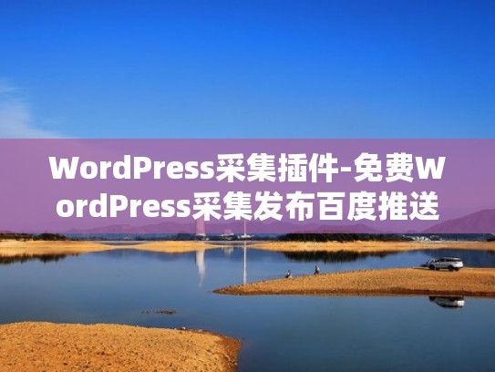 WordPress采集插件-免费WordPress采集发布百度推送插件