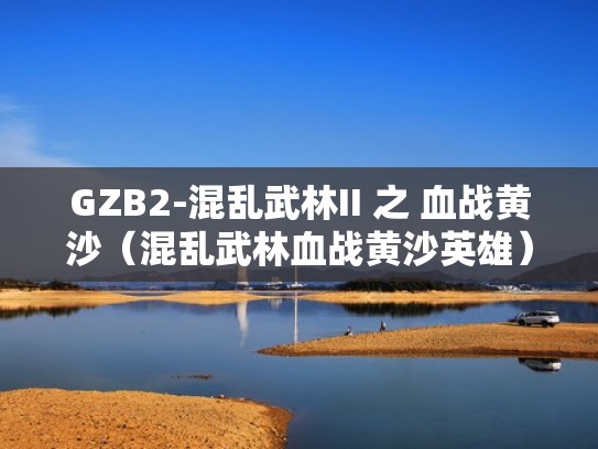 GZB2-混乱武林II 之 血战黄沙(混乱武林血战黄沙英雄) GZB2-混乱武林II 之 血战黄沙(混乱武林血战黄沙英雄)