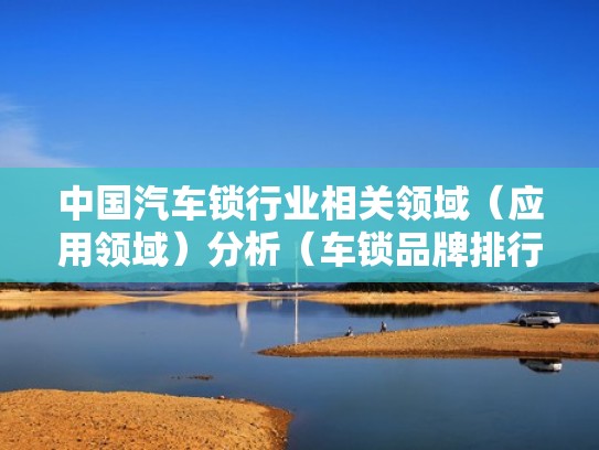 中国汽车锁行业相关领域(应用领域)分析(车锁品牌排行前十名) 中国汽车锁行业相关领域(应用领域)分析(车锁品牌排行前十名)