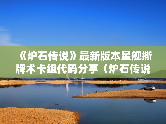 《炉石传说》最新版本星舰撕牌术卡组代码分享（炉石传说撕牌大战卡组2021）