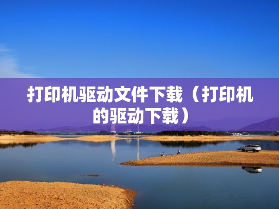 打印机驱动文件下载(打印机的驱动下载) 打印机驱动文件下载(打印机的驱动下载)