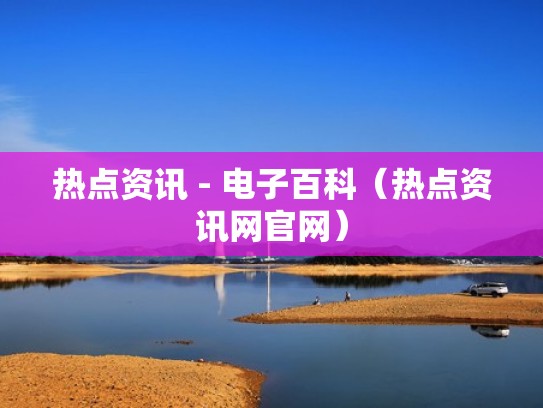 热点资讯 - 电子百科（热点资讯网官网）