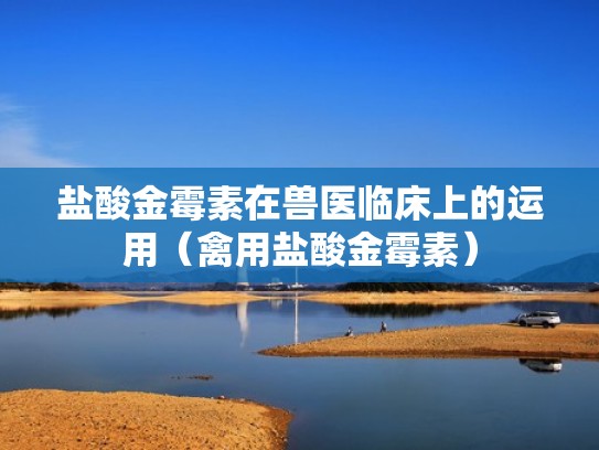 盐酸金霉素在兽医临床上的运用（禽用盐酸金霉素）