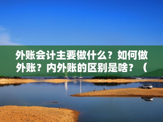 外账会计主要做什么？如何做外账？内外账的区别是啥？（外账会计主要做什么怎么样）