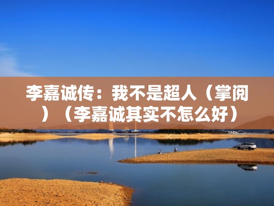 李嘉诚传：我不是超人（掌阅）（李嘉诚其实不怎么好）