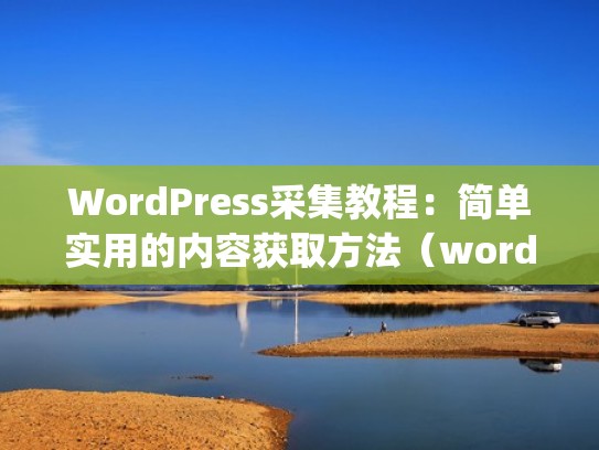 WordPress采集教程：简单实用的内容获取方法（wordpress抓取网页）