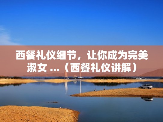 西餐礼仪细节，让你成为完美淑女 ...（西餐礼仪讲解）