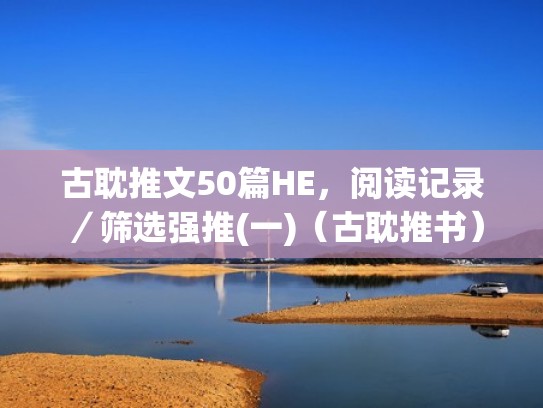 古耽推文50篇HE，阅读记录／筛选强推(一)（古耽推书）