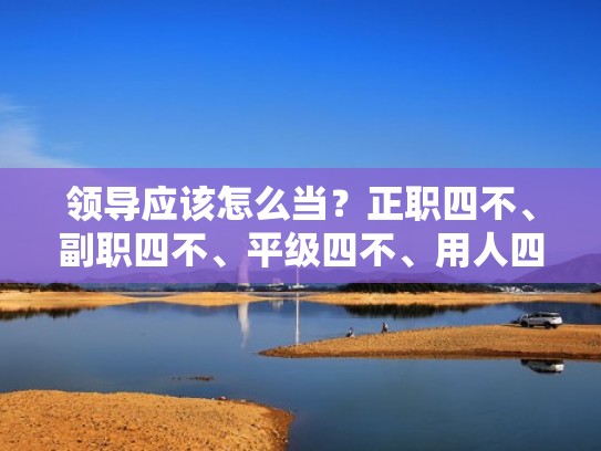领导应该怎么当？正职四不、副职四不、平级四不、用人四不（副职四不原则）