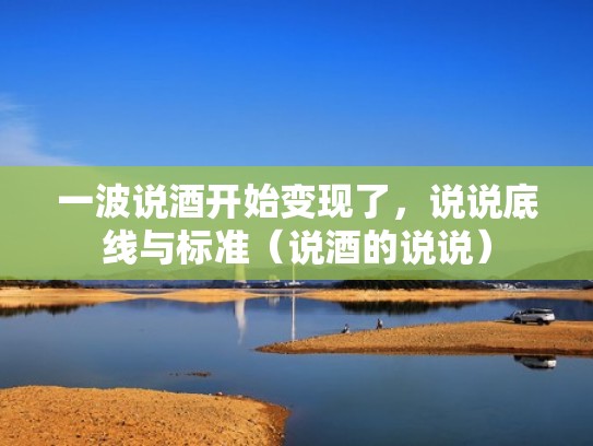 一波说酒开始变现了，说说底线与标准（说酒的说说）