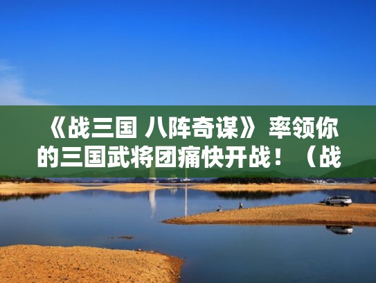 《战三国 八阵奇谋》 率领你的三国武将团痛快开战！（战三国八阵奇谋最强阵容）