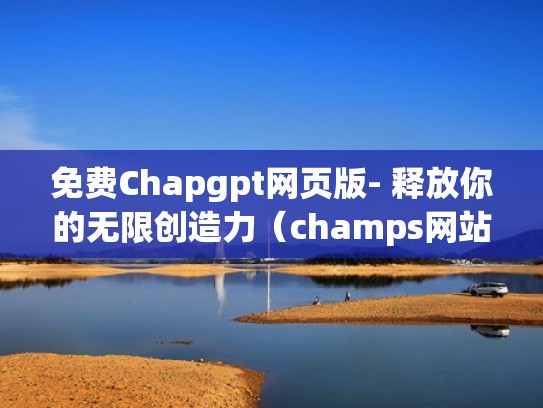免费Chapgpt网页版- 释放你的无限创造力（champs网站）