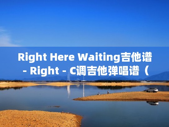 Right Here Waiting吉他谱 - Right - C调吉他弹唱谱（right here waiting吉他五线谱）