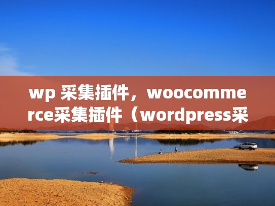 wp 采集插件，woocommerce采集插件（wordpress采集插件哪个最好）