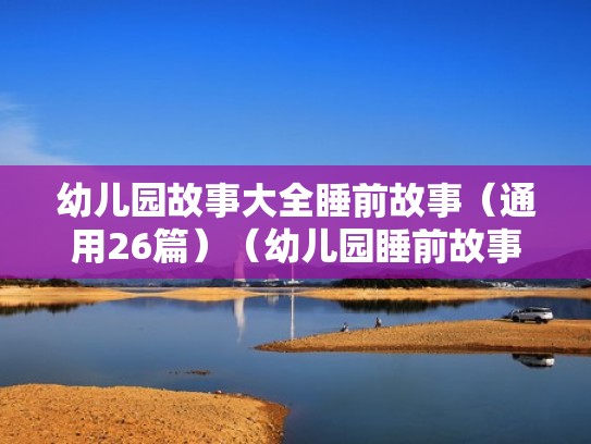 幼儿园故事大全睡前故事（通用26篇）（幼儿园睡前故事 睡前小故事）
