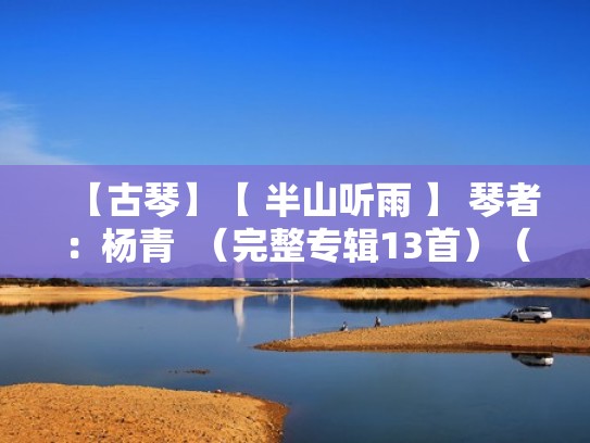 【古琴】【 半山听雨 】 琴者：杨青  （完整专辑13首）（古琴曲半山听雨杨青老师谈的）