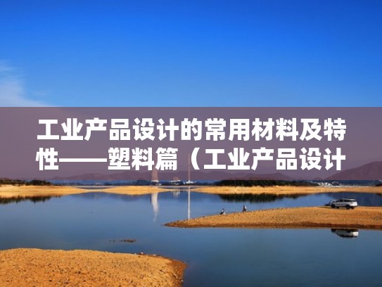 工业产品设计的常用材料及特性——塑料篇（工业产品设计模板）