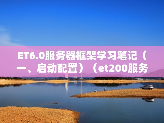 ET6.0服务器框架学习笔记（一、启动配置）（et200服务器模块）