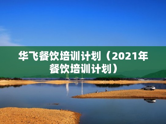 华飞餐饮培训计划（2021年餐饮培训计划）