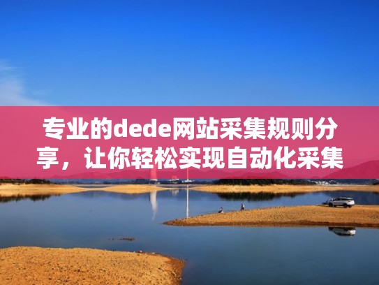 专业的dede网站采集规则分享，让你轻松实现自动化采集（网站采集代码怎么写）