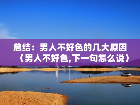 总结:男人不好色的几大原因(男人不好色,下一句怎么说) 总结:男人不好色的几大原因(男人不好色,下一句怎么说)