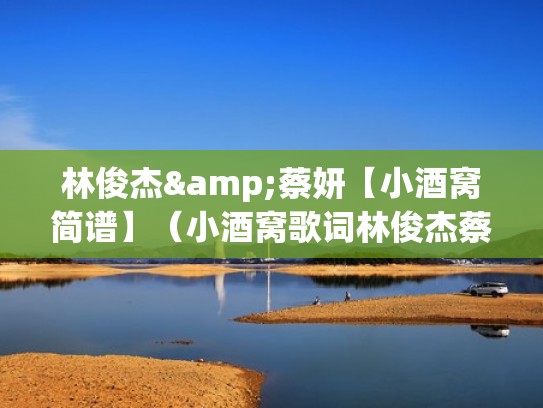 林俊杰&蔡妍【小酒窝简谱】（小酒窝歌词林俊杰蔡卓妍）