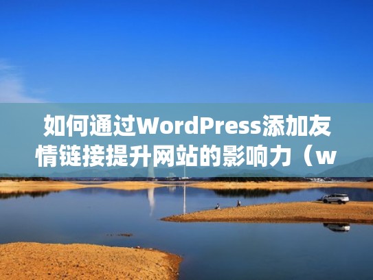如何通过WordPress添加友情链接提升网站的影响力（wordpress友链插件）
