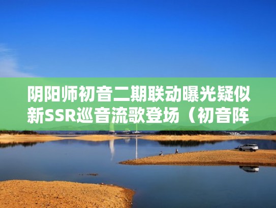 阴阳师初音二期联动曝光疑似新SSR巡音流歌登场（初音阵容）