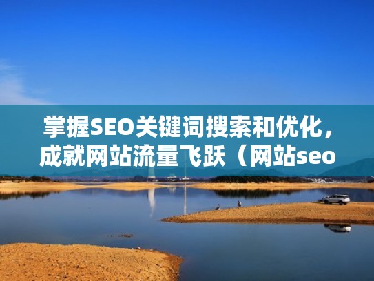 掌握SEO关键词搜索和优化，成就网站流量飞跃（网站seo关键词优化教程）