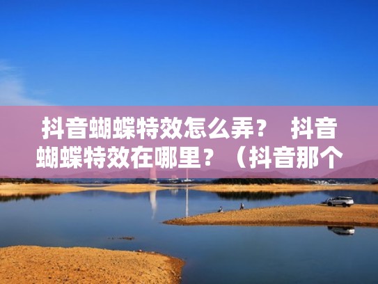 抖音蝴蝶特效怎么弄？  抖音蝴蝶特效在哪里？（抖音那个蝴蝶特效怎么弄）